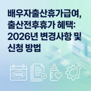 배우자출산휴가급여, 출산전후휴가 혜택: 2026년 변경사항 및 신청 방법