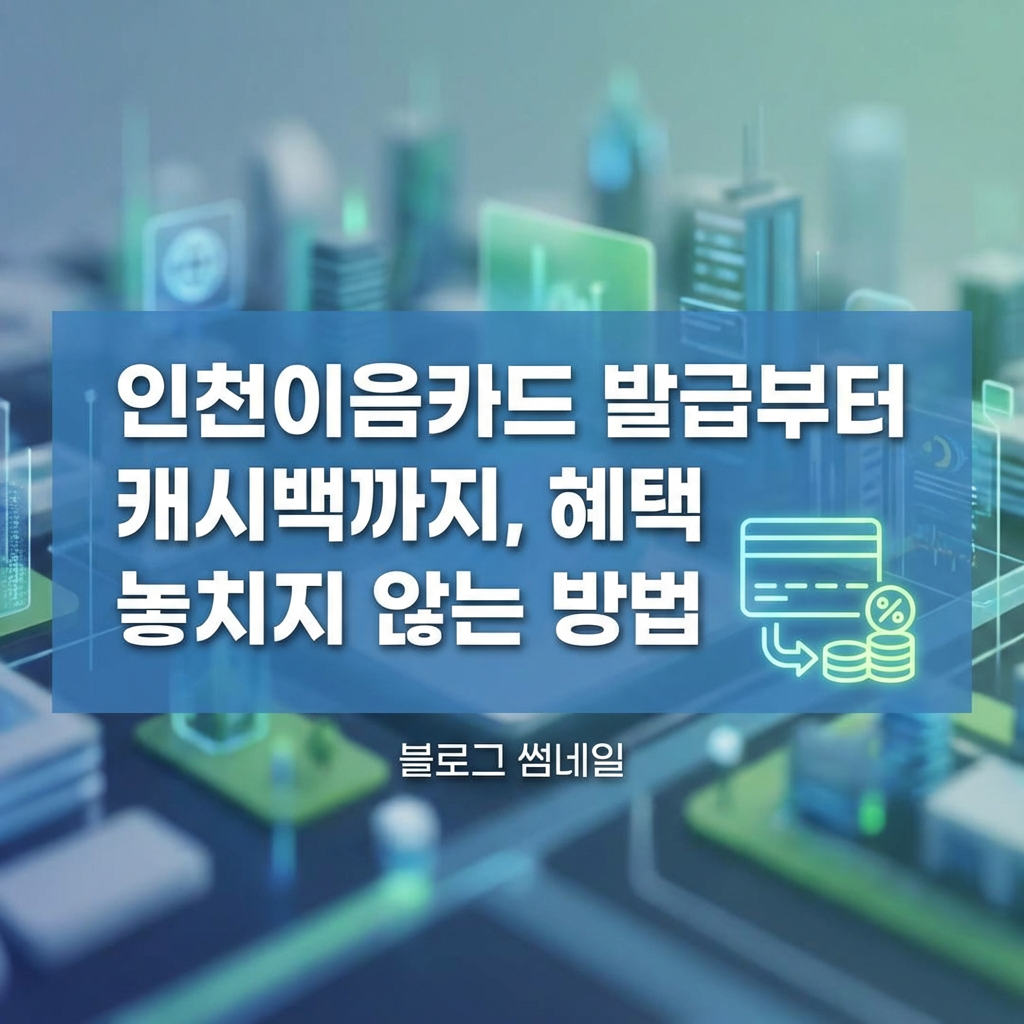 인천이음카드 발급부터 캐시백까지, 혜택 놓치지 않는 방법
